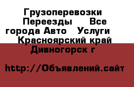 Грузоперевозки. Переезды.  - Все города Авто » Услуги   . Красноярский край,Дивногорск г.